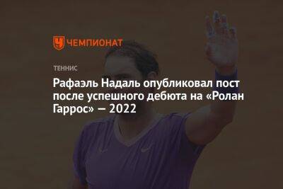 Рафаэль Надаль - Джордан Томпсон - Рафаэль Надаль опубликовал пост после успешного дебюта на «Ролан Гаррос» — 2022 - championat.com - Россия - Австралия - Белоруссия - Франция