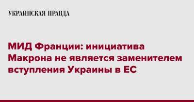 МИД Франции: инициатива Макрона не является заменителем вступления Украины в ЕС - pravda.com.ua - Украина - Франция