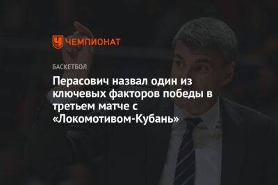 Перасович назвал один из ключевых факторов победы в третьем матче с «Локомотивом-Кубань» - championat.com - Краснодар