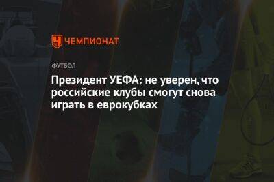 Александер Чеферин - Президент УЕФА: не уверен, что российские клубы смогут снова играть в еврокубках - championat.com - Уефа