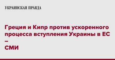 Греция и Кипр против ускоренного процесса вступления Украины в ЕС – СМИ - pravda.com.ua - Украина - Кипр - Греция