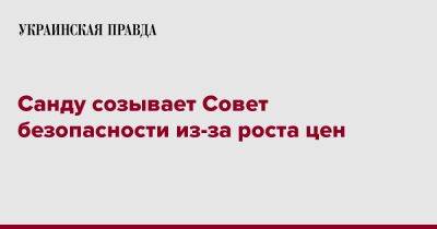 Майя Санду - Санду созывает Совет безопасности из-за роста цен - pravda.com.ua - Молдавия
