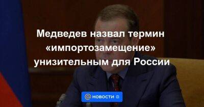 Медведев назвал термин «импортозамещение» унизительным для России - smartmoney.one - Россия