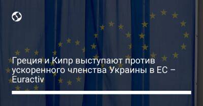 Греция и Кипр выступают против ускоренного членства Украины в ЕС – Euractiv - liga.net - Россия - Украина - Польша - Кипр - Греция - Никосия