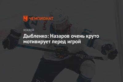 Андрей Назаров - Дыбленко: Назаров очень круто мотивирует перед игрой - championat.com - Сочи