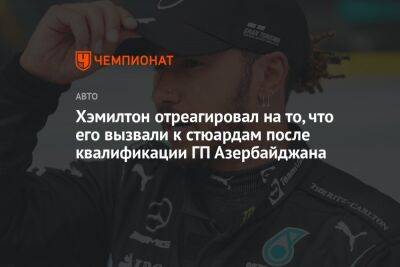 Льюис Хэмилтон - Хэмилтон отреагировал на то, что его вызвали к стюардам после квалификации ГП Азербайджана - championat.com - Азербайджан