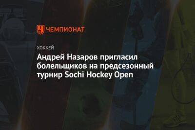 Андрей Назаров - Андрей Назаров пригласил болельщиков на предсезонный турнир Sochi Hockey Open - championat.com - Россия - Сочи - Минск - Sochi