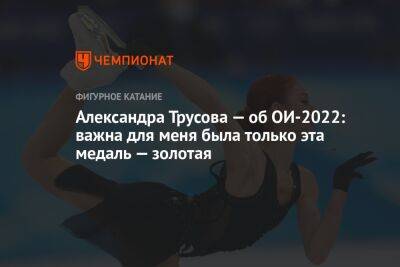 Александра Трусова - Александра Трусова — об ОИ-2022: важна для меня была только эта медаль — золотая - championat.com - Россия - Пекин
