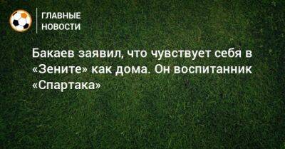 Зелимхан Бакаев - Бакаев заявил, что чувствует себя в «Зените» как дома. Он воспитанник «Спартака» - bombardir.ru - Санкт-Петербург