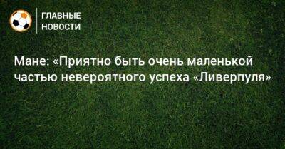 Мане Садио - Мане: «Приятно быть очень маленькой частью невероятного успеха «Ливерпуля» - bombardir.ru