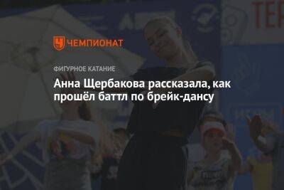 Анна Щербакова - Анна Щербакова рассказала, как прошёл баттл по брейк-дансу - championat.com - Москва