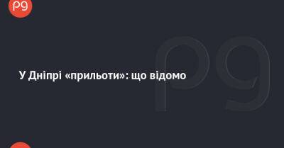 У Дніпрі «прильоти»: що відомо - thepage.ua - Украина
