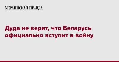 Анджей Дуда - Дуда не верит, что Беларусь официально вступит в войну - pravda.com.ua - Россия - Украина - Белоруссия - Польша - Мадрид