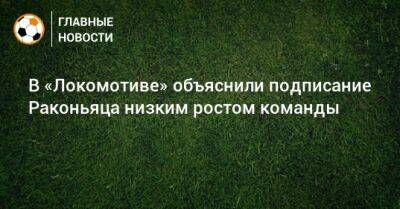 В «Локомотиве» объяснили подписание Раконьяца низким ростом команды - bombardir.ru