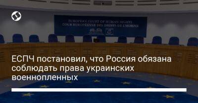 ЕСПЧ постановил, что Россия обязана соблюдать права украинских военнопленных - liga.net - Россия - Украина