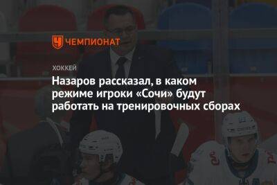 Андрей Назаров - Назаров рассказал, в каком режиме игроки «Сочи» будут работать на тренировочных сборах - championat.com - Сочи