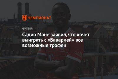 Мане Садио - Садио Мане заявил, что хочет выиграть с «Баварией» все возможные трофеи - championat.com - Германия - Сенегал