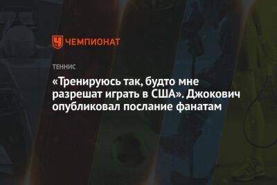 Джокович Новак - «Тренируюсь так, будто мне разрешат играть в США». Джокович опубликовал послание фанатам - championat.com - США