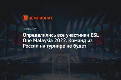 Определились все участники ESL One Malaysia 2022. Команд из России на турнире не будет - championat.com - Россия - Китай - США - Швеция - Филиппины - Малайзия