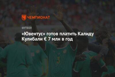Калиду Кулибали - «Ювентус» готов платить Калиду Кулибали € 7 млн в год - championat.com - Голландия - Сенегал