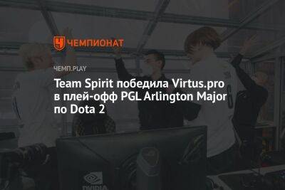 Team Spirit победила Virtus.pro в плей-офф PGL Arlington Major по Dota 2 - championat.com - county Major