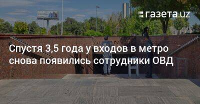 Спустя 3,5 года у входов в метро снова появились сотрудники ОВД - gazeta.uz - Узбекистан - Ташкент