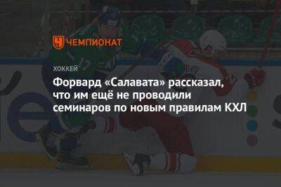 Форвард «Салавата» рассказал, что им ещё не проводили семинаров по новым правилам КХЛ - championat.com - Москва - Башкирия