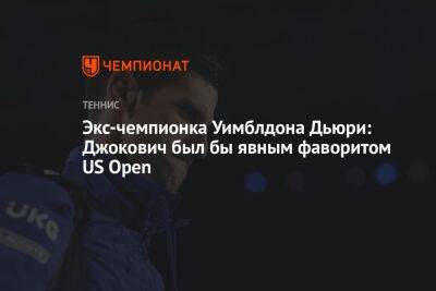Экс-чемпионка Уимблдона Дьюри: Джокович был бы явным фаворитом US Open - championat.com - США