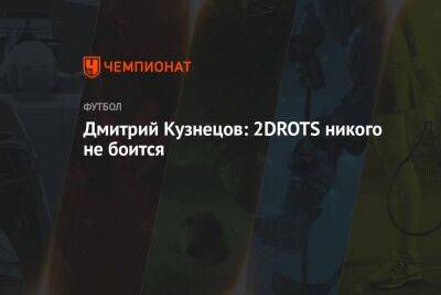 Дмитрий Кузнецов - Дмитрий Кузнецов: 2DROTS никого не боится - championat.com - Россия