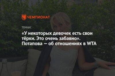 Анастасия Потапова - Яна Сизикова - «У некоторых девочек есть свои тёрки. Это очень забавно». Потапова — об отношениях в WTA - championat.com - Андрееск