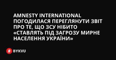 Amnesty International погодилася переглянути звіт про те, що ЗСУ нібито «ставлять під загрозу мирне населення України» - bykvu.com - Украина - Twitter - Facebook