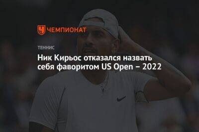 Даниил Медведев - Ник Кирьос - Ник Кирьос отказался назвать себя фаворитом US Open – 2022 - championat.com - Россия - США - Австралия