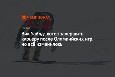 Вик Уайлд: хотел завершить карьеру после Олимпийских игр, но всё изменилось - championat.com - Санкт-Петербург - Сочи - Пекин
