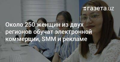 Около 250 женщин из двух регионов обучат электронной коммерции, SMM и рекламе - gazeta.uz - США - Узбекистан - Ташкент