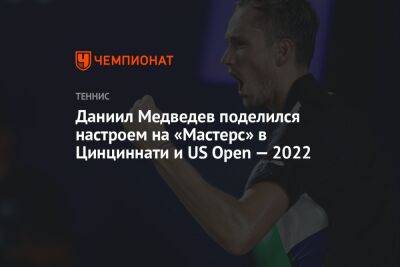 Даниил Медведев - Даниил Медведев поделился настроем на «Мастерс» в Цинциннати и US Open — 2022 - championat.com - Россия - США - Австралия - Канада