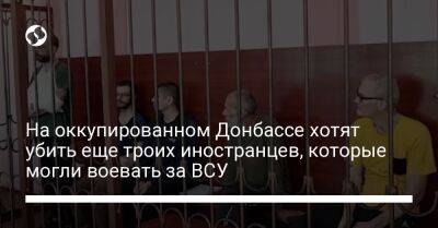 На оккупированном Донбассе хотят убить еще троих иностранцев, которые могли воевать за ВСУ - liga.net - Украина - Англия - ДНР - Швеция - Хорватия