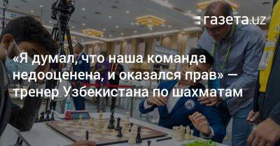 «Я думал, что наша команда недооценена, и оказался прав» — тренер Узбекистана по шахматам - gazeta.uz - Узбекистан - Индия - Ташкент
