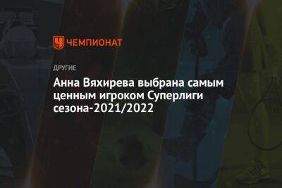 Анна Вяхирева - Анна Вяхирева выбрана самым ценным игроком Суперлиги сезона-2021/2022 - championat.com - Россия - Токио
