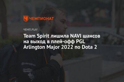 Team Spirit лишила NAVI шансов на выход в плей-офф PGL Arlington Major 2022 по Dota 2 - championat.com - США - Техас - county Major