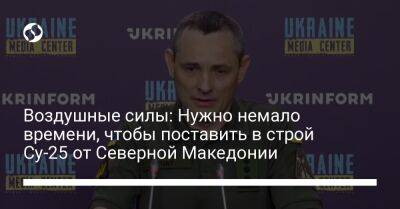 Юрий Игнат - Воздушные силы: Нужно немало времени, чтобы поставить в строй Су-25 от Северной Македонии - liga.net - Украина - Македония
