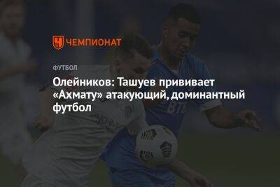 Олейников: Ташуев прививает «Ахмату» атакующий, доминантный футбол - championat.com - Краснодар