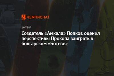 Создатель «Амкала» Попков оценил перспективы Прокопа заиграть в болгарском «Ботеве» - championat.com - Россия