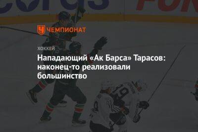 Тимур Билялов - Даниил Тарасов - Нападающий «Ак Барса» Тарасов: наконец-то реализовали большинство - championat.com - Челябинск