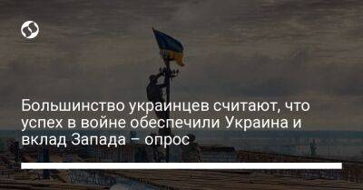 Большинство украинцев считают, что успех в войне обеспечили Украина и вклад Запада – опрос - liga.net - Украина - Киев - Крым - Харьковская обл.