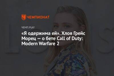 «Я одержима ей». Хлоя Грейс Морец — о бете Call of Duty: Modern Warfare 2 - championat.com
