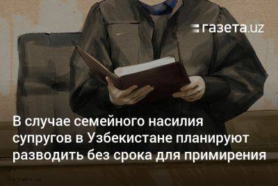 В случае семейного насилия супругов в Узбекистане планируют разводить без срока для примирения