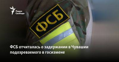 ФСБ отчиталась о задержании в Чувашии подозреваемого в госизмене