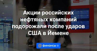 Акции российских нефтяных компаний подорожали после ударов США в Йемене