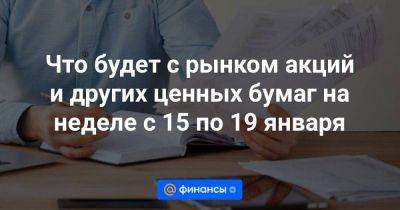 Что будет с рынком акций и других ценных бумаг на неделе с 15 по 19 января