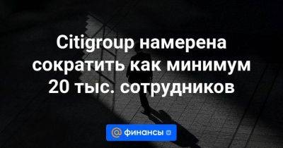 Citigroup намерена сократить как минимум 20 тыс. сотрудников